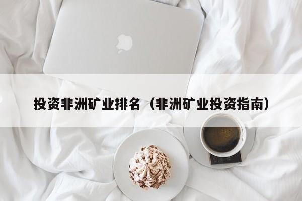 投资非洲矿业排名（非洲矿业投资指南）