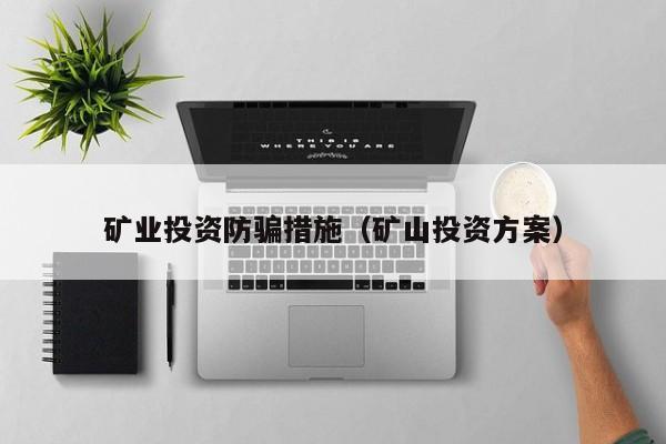 矿业投资防骗措施（矿山投资方案）