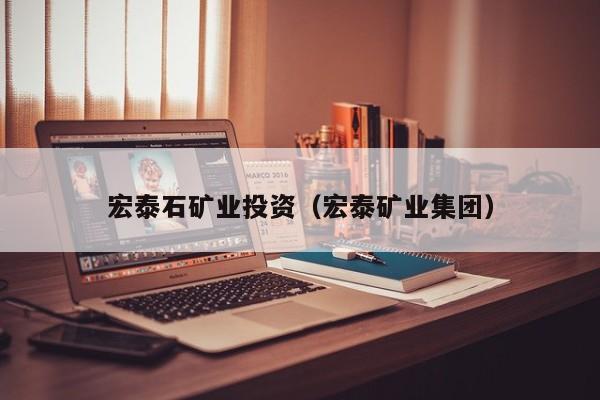 宏泰石矿业投资（宏泰矿业集团）