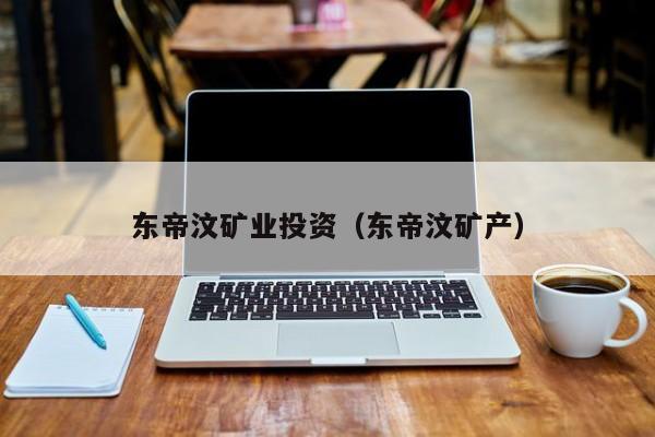 东帝汶矿业投资（东帝汶矿产）