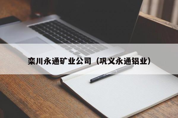 栾川永通矿业公司（巩义永通铝业）
