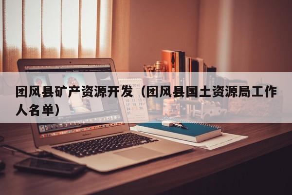 团风县矿产资源开发（团风县国土资源局工作人名单）